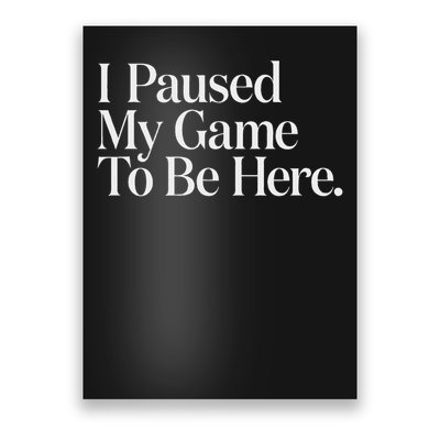 I Paused My Game To Be Here Gaming Gamer Novelty Funny Poster