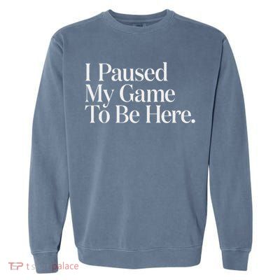 I Paused My Game To Be Here Gaming Gamer Novelty Funny Garment-Dyed Sweatshirt