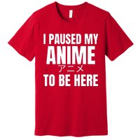 I Paused My Anime To Be Here Premium T-Shirt