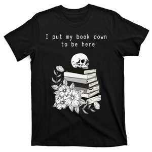 I put my book down to be here bookish skull goth cute funny T-Shirt