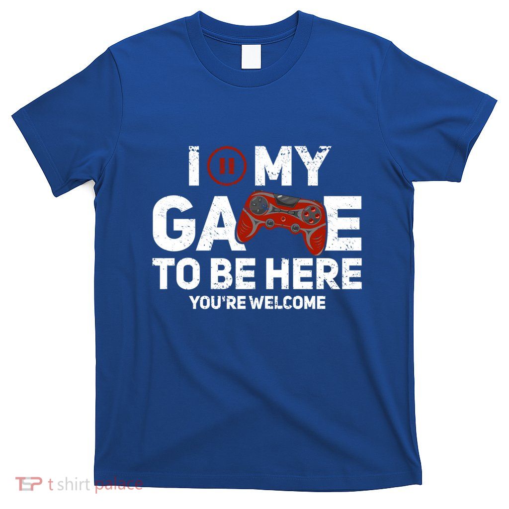I Paused My Game To Be Here YouRe Welcome Gaming Gamer Funny Gift T-Shirt