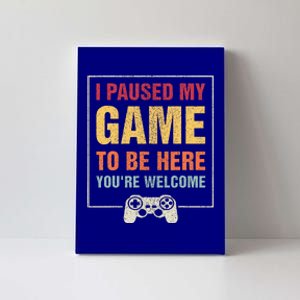 I Paused My Game To Be Here You're Welcome Video Gamer Gifts  Canvas