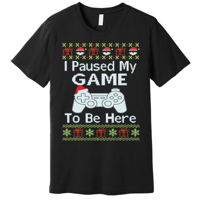 I Paused My Game To Be Here Ugly Sweater Funny Christmas Premium T-Shirt