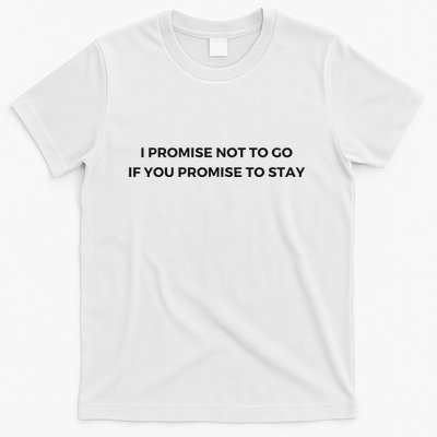 I Promise Not To Go If You Promise To Stay T-Shirt