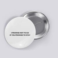 I Promise Not To Go If You Promise To Stay Button