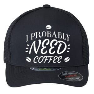 I Probably Need Coffee Flexfit Unipanel Trucker Cap