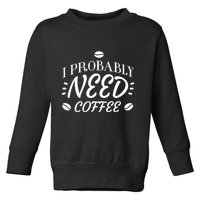 I Probably Need Coffee Toddler Sweatshirt