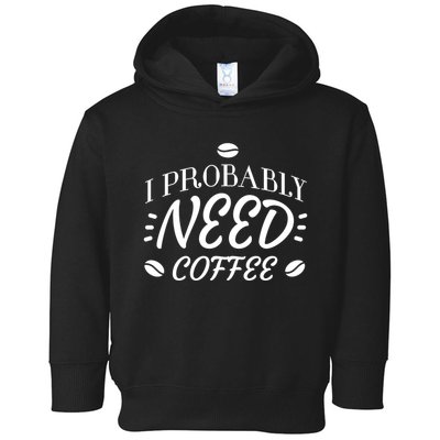 I Probably Need Coffee Toddler Hoodie