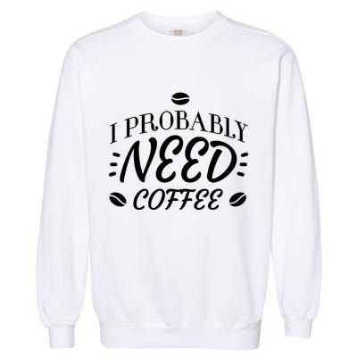 I Probably Need Coffee Garment-Dyed Sweatshirt
