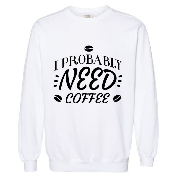 I Probably Need Coffee Garment-Dyed Sweatshirt