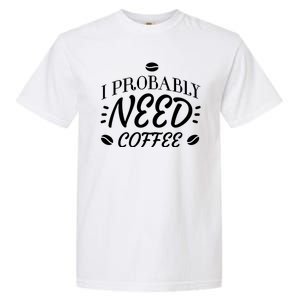 I Probably Need Coffee Garment-Dyed Heavyweight T-Shirt