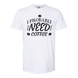 I Probably Need Coffee Softstyle CVC T-Shirt