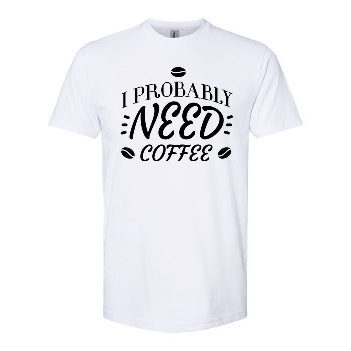 I Probably Need Coffee Softstyle CVC T-Shirt