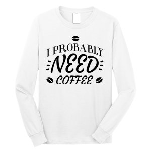 I Probably Need Coffee Long Sleeve Shirt