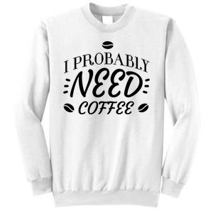 I Probably Need Coffee Sweatshirt