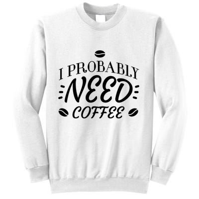 I Probably Need Coffee Sweatshirt