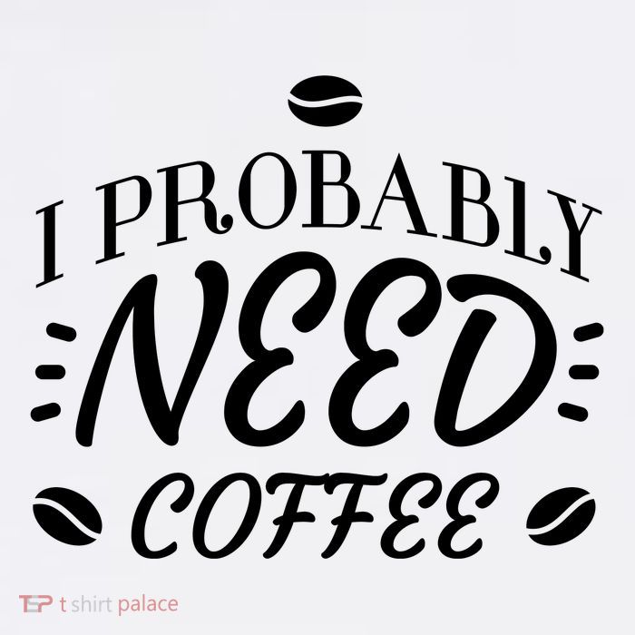 I Probably Need Coffee T-Shirt