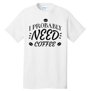 I Probably Need Coffee Tall T-Shirt