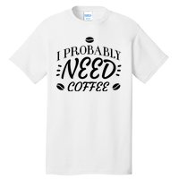 I Probably Need Coffee Tall T-Shirt