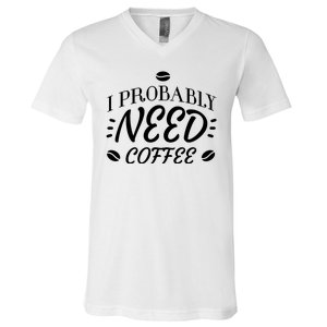 I Probably Need Coffee V-Neck T-Shirt