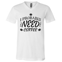 I Probably Need Coffee V-Neck T-Shirt