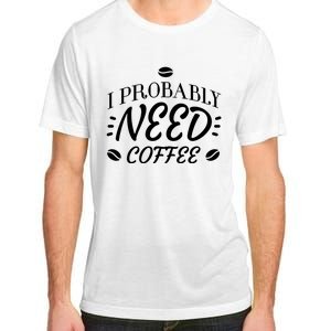 I Probably Need Coffee Adult ChromaSoft Performance T-Shirt