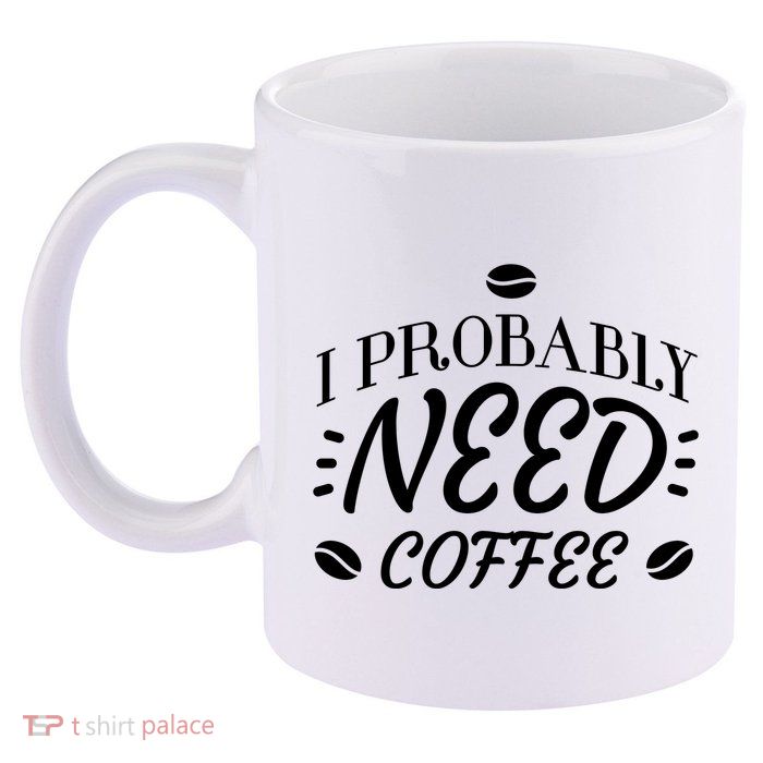 I Probably Need Coffee 11oz C Handle Ceramic Mug