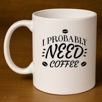 I Probably Need Coffee 11oz C Handle Ceramic Mug