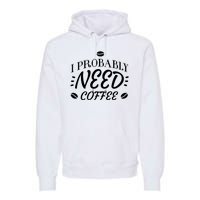 I Probably Need Coffee Premium Hoodie