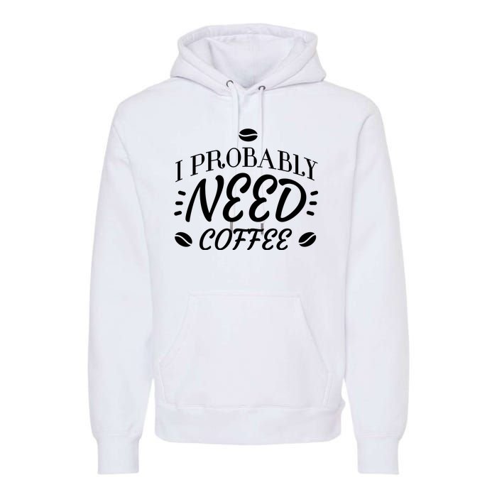 I Probably Need Coffee Premium Hoodie