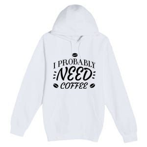 I Probably Need Coffee Premium Pullover Hoodie