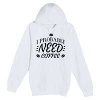 I Probably Need Coffee Premium Pullover Hoodie