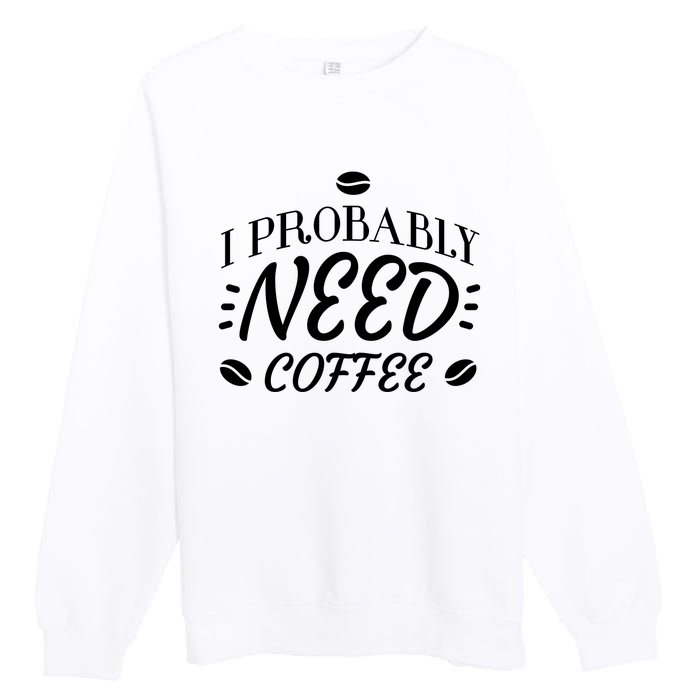 I Probably Need Coffee Premium Crewneck Sweatshirt