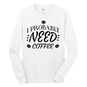 I Probably Need Coffee Tall Long Sleeve T-Shirt