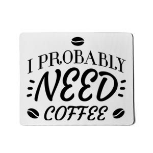 I Probably Need Coffee Mousepad