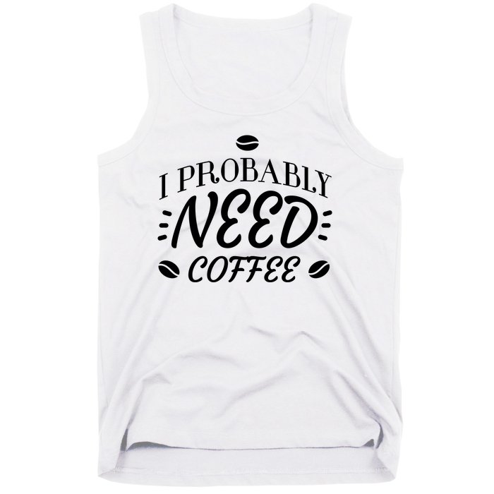 I Probably Need Coffee Tank Top