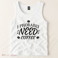 I Probably Need Coffee Tank Top