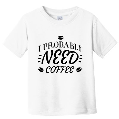 I Probably Need Coffee Toddler T-Shirt