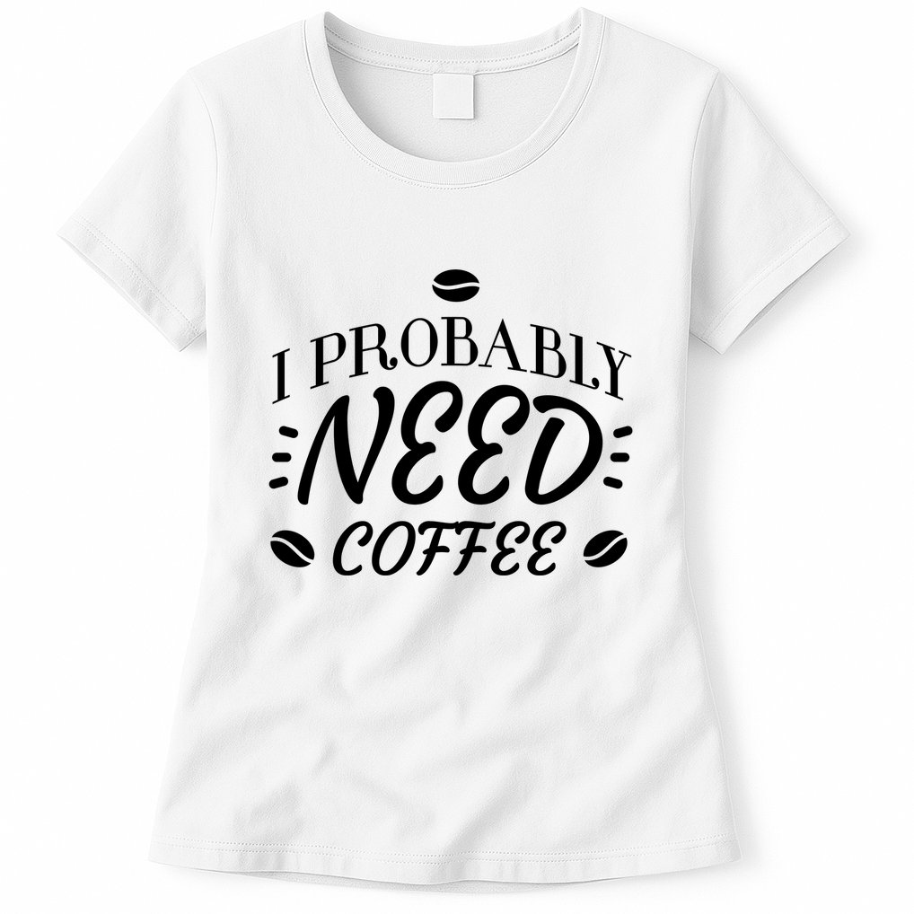 I Probably Need Coffee Womens T-Shirt