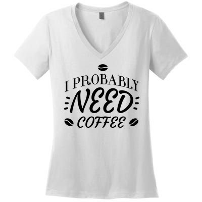 I Probably Need Coffee Women's V-Neck T-Shirt