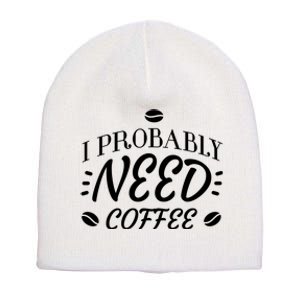 I Probably Need Coffee Short Acrylic Beanie