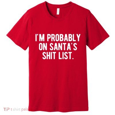 Im Probably On Santas Shit List Funny Christmas Premium T-Shirt