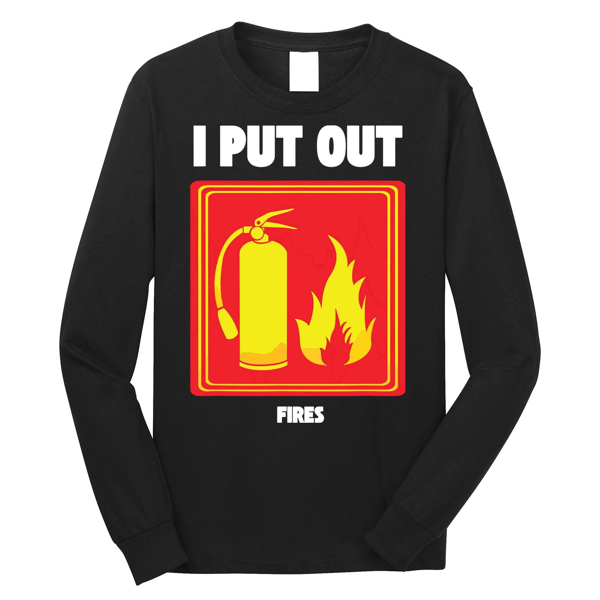 I Put Out Firefighter Fire Extinguisher I Put Out Fires Long Sleeve Shirt