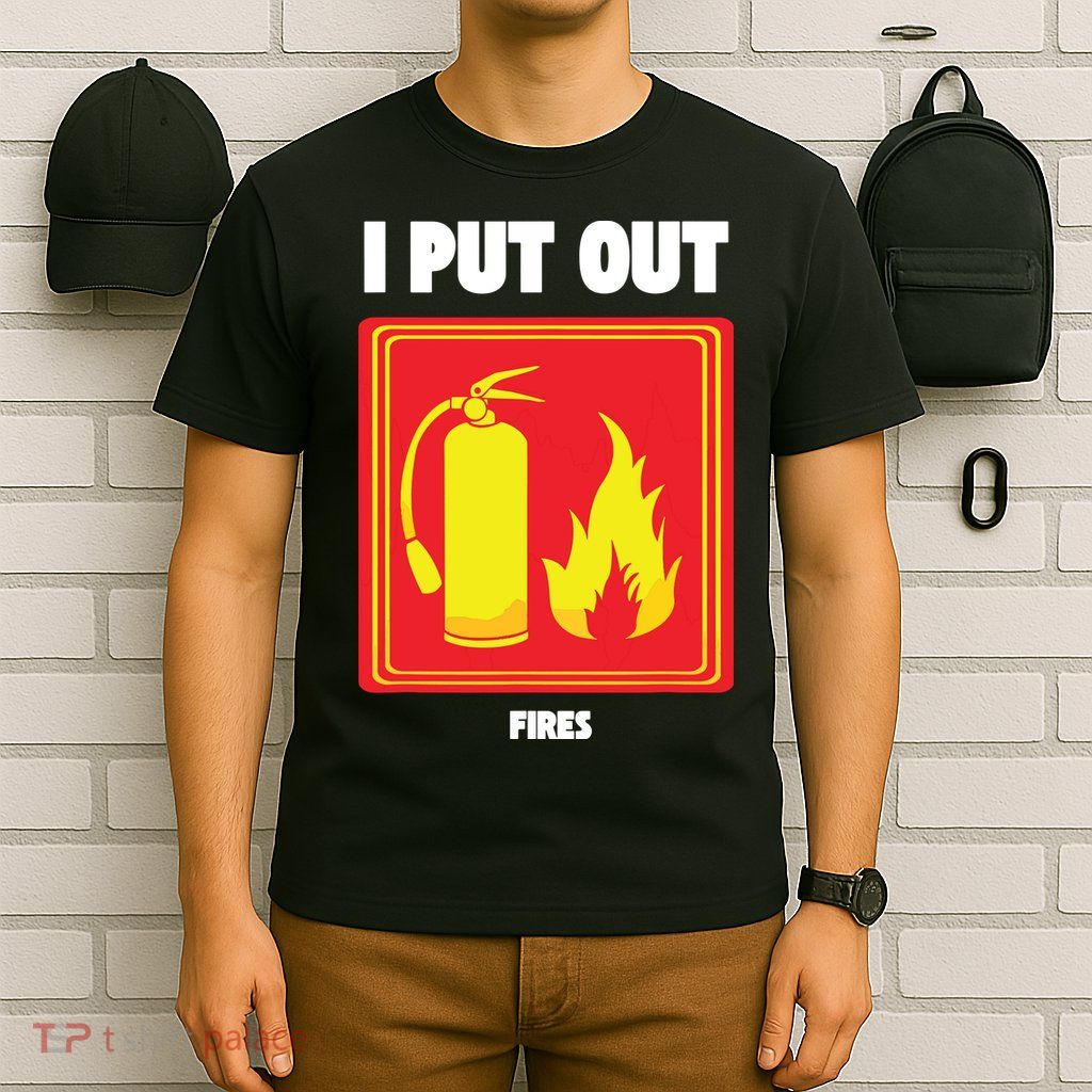 I Put Out Firefighter Fire Extinguisher I Put Out Fires T-Shirt
