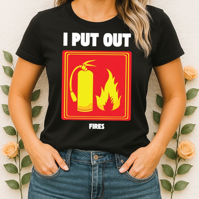 I Put Out Firefighter Fire Extinguisher I Put Out Fires Womens T-Shirt
