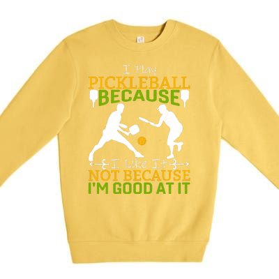 I Play Pickleball Because I Like It Not I'm Good At It Premium Crewneck Sweatshirt