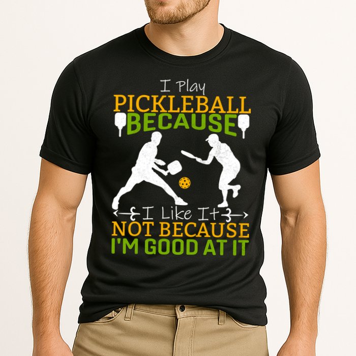 I Play Pickleball Because I Like It Not I'm Good At It Performance Shirt
