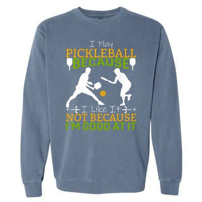 I Play Pickleball Because I Like It Not I'm Good At It Garment-Dyed Sweatshirt