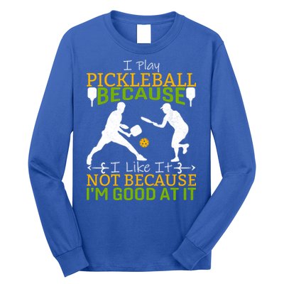 I Play Pickleball Because I Like It Not I'm Good At It Long Sleeve Shirt