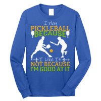I Play Pickleball Because I Like It Not I'm Good At It Long Sleeve Shirt